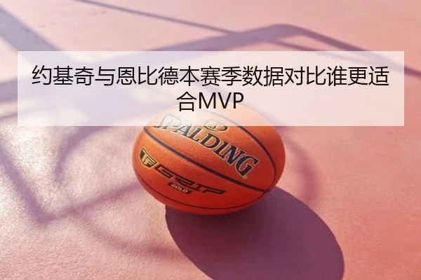 约基奇与恩比德本赛季数据对比谁更适合MVP
