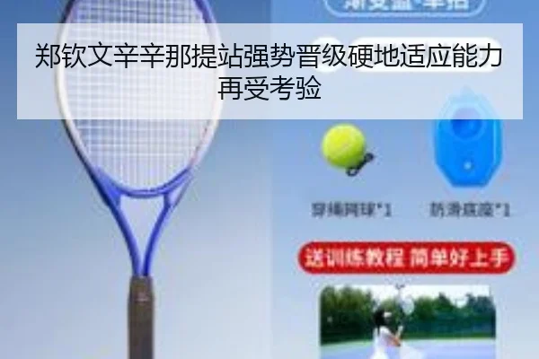 郑钦文辛辛那提站强势晋级硬地适应能力再受考验